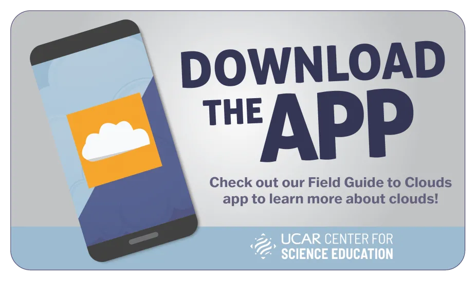 Download the Cloud App! Check out our Field Guide to CLouds app to learn more about clouds.