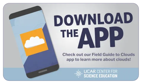 Download the Cloud App! Check out our Field Guide to CLouds app to learn more about clouds.